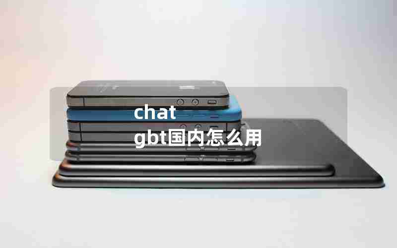 chat gbt国内怎么用 chat gbt国内怎么用