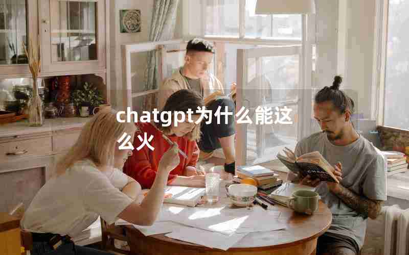 chatgpt为什么能这么火 chatgpt为什么能这么火