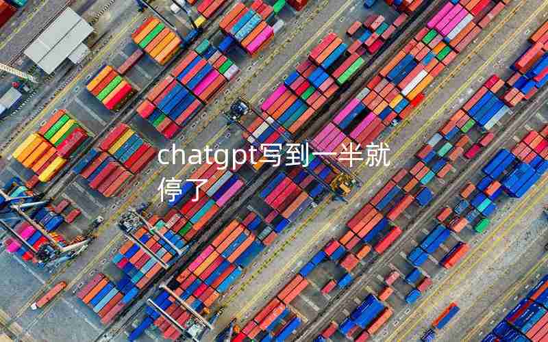 chatgpt写到一半就停了 chatgpt写到一半就停了