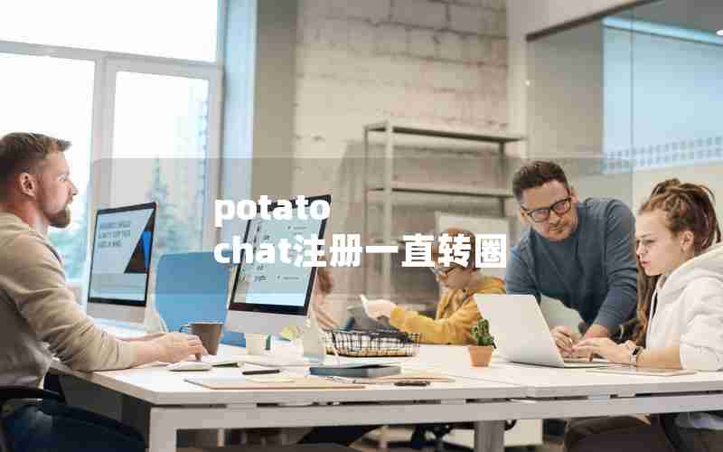 potato chat注册一直转圈