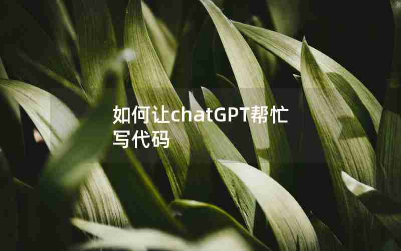 如何让chatGPT帮忙写代码 如何让chatGPT帮忙写代码