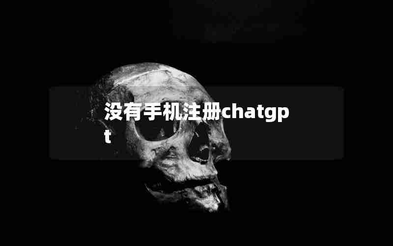 没有手机注册chatgpt 没有手机注册chatgpt