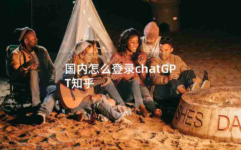 国内怎么登录chatGPT知乎 国内怎么登录chatGPT知乎