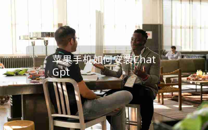苹果手机如何安装ChatGpt 苹果手机如何安装ChatGpt