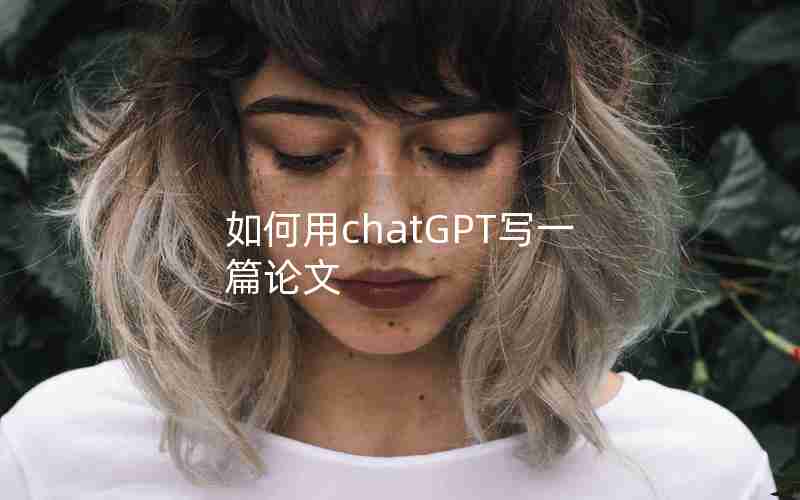 如何用chatGPT写一篇论文 如何用chatGPT写一篇论文