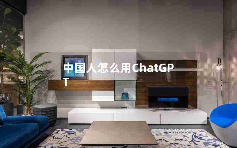 中国人怎么用ChatGPT 中国人怎么用ChatGPT