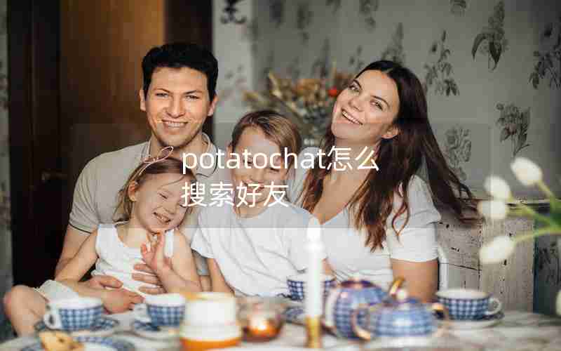potatochat怎么搜索好友 potatochat怎么搜索好友