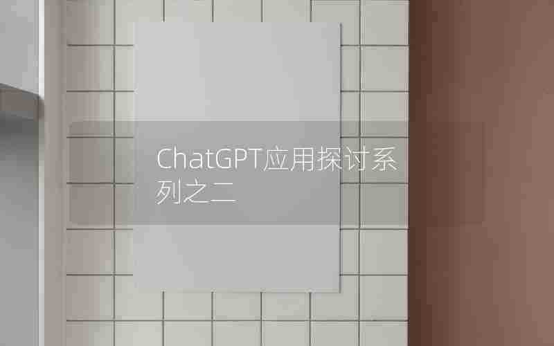 ChatGPT应用探讨系列之二 ChatGPT应用探讨系列之二