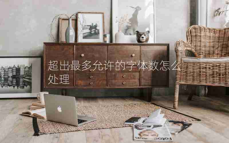 超出最多允许的字体数怎么处理 超出最多允许的字体数怎么处理