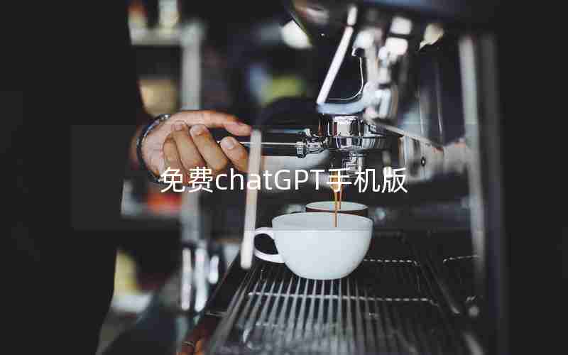免费chatGPT手机版 免费chatGPT手机版