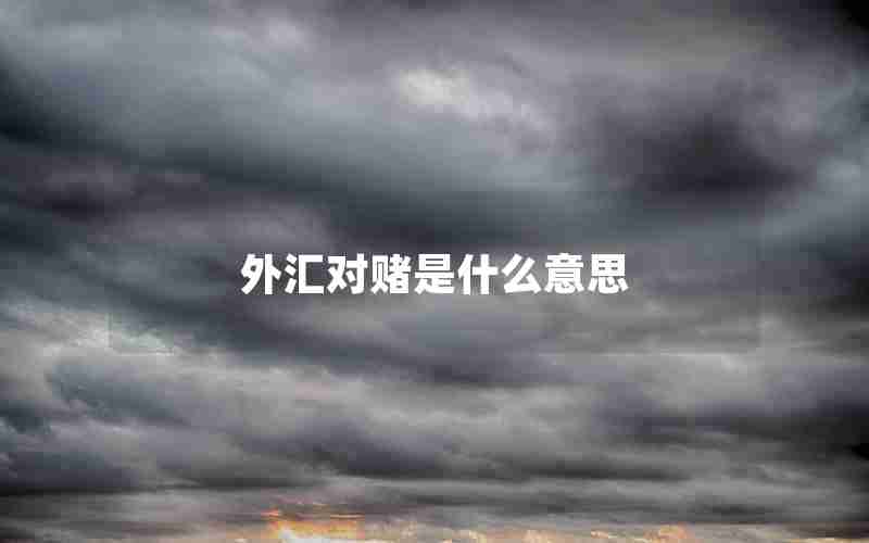 外汇对赌是什么意思 外汇对赌是什么意思