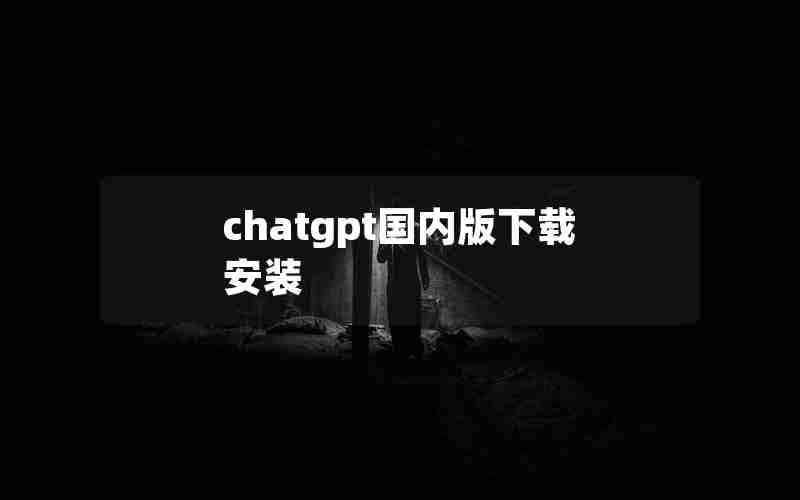 chatgpt国内版下载安装 chatgpt国内版下载安装