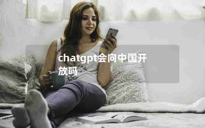 chatgpt会向中国开放吗 chatgpt会向中国开放吗