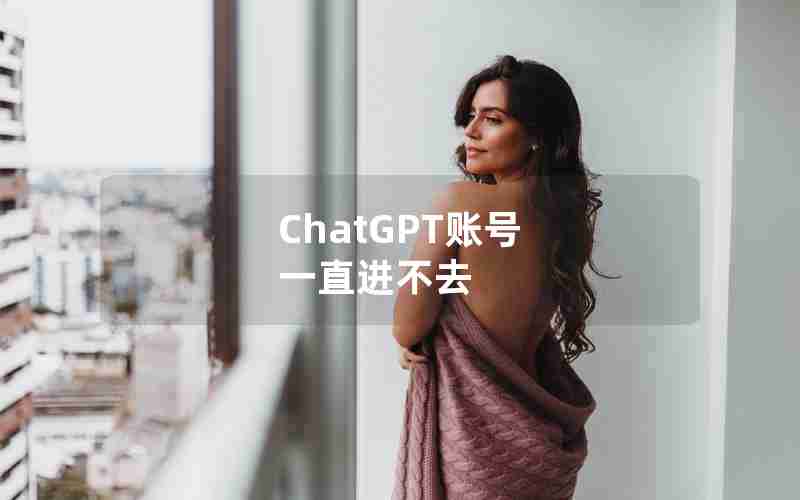 ChatGPT账号 一直进不去