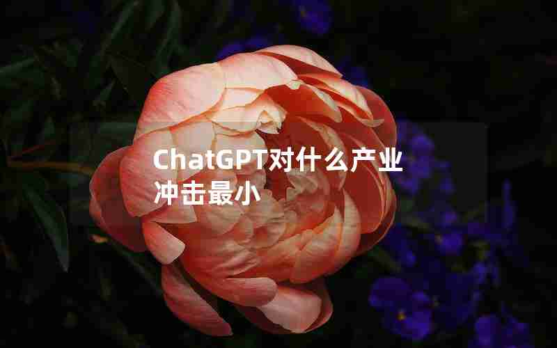 ChatGPT对什么产业冲击最小 ChatGPT对什么产业冲击最小