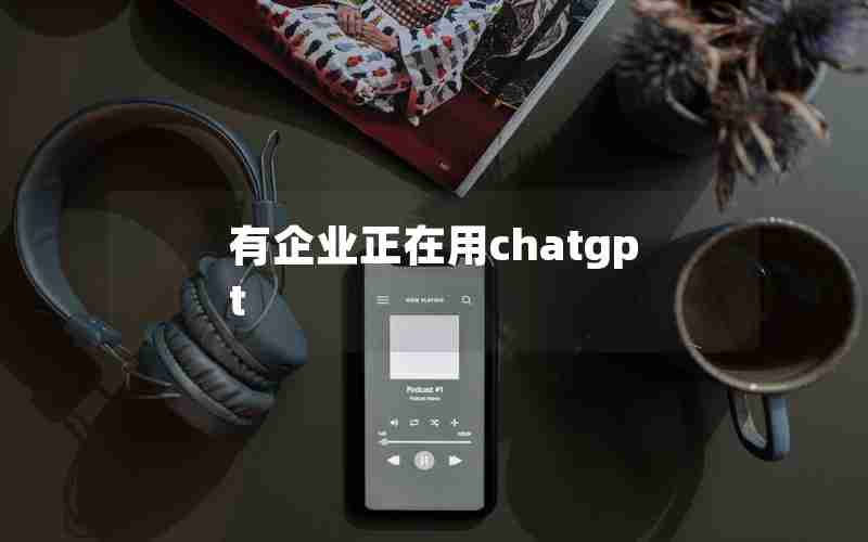 有企业正在用chatgpt 有企业正在用chatgpt