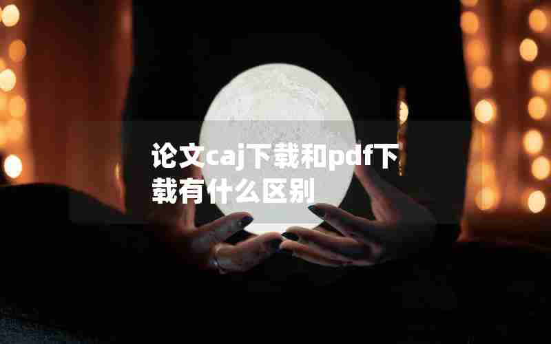 论文caj下载和pdf下载有什么区别 论文caj下载和pdf下载有什么区别