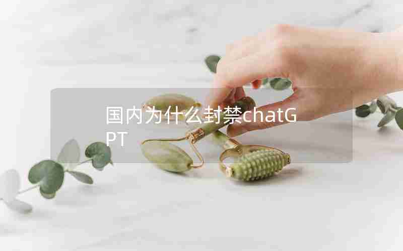 国内为什么封禁chatGPT 国内为什么封禁chatGPT