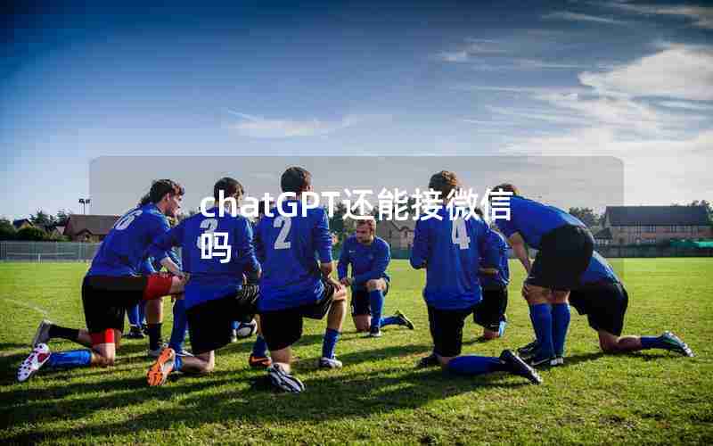chatGPT还能接微信吗 chatGPT还能接微信吗