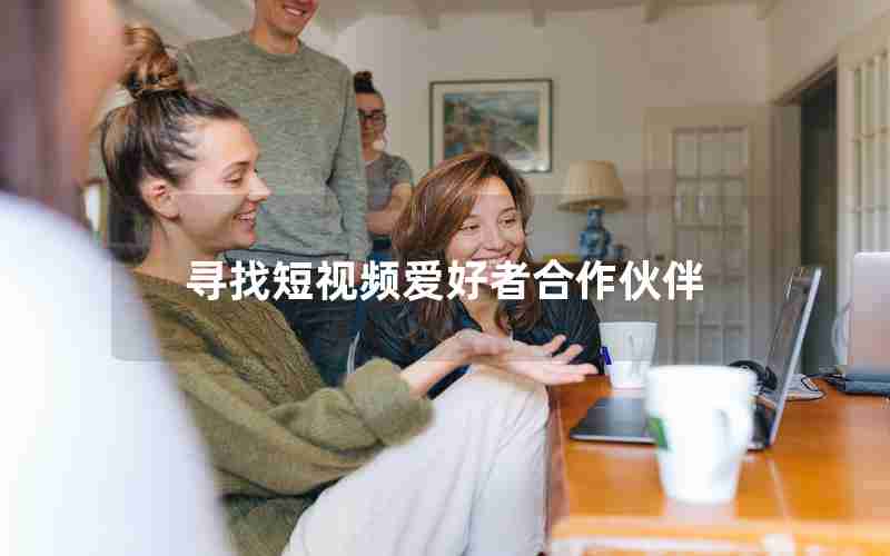 寻找短视频爱好者合作伙伴