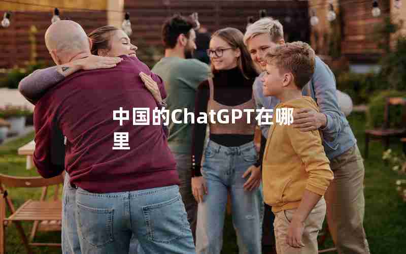 中国的ChatGPT在哪里 中国的ChatGPT在哪里