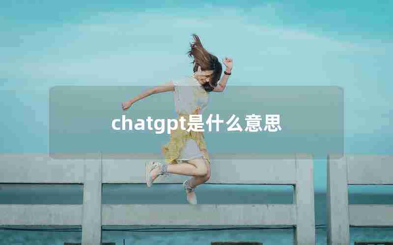 chatgpt是什么意思 chatgpt是什么意思