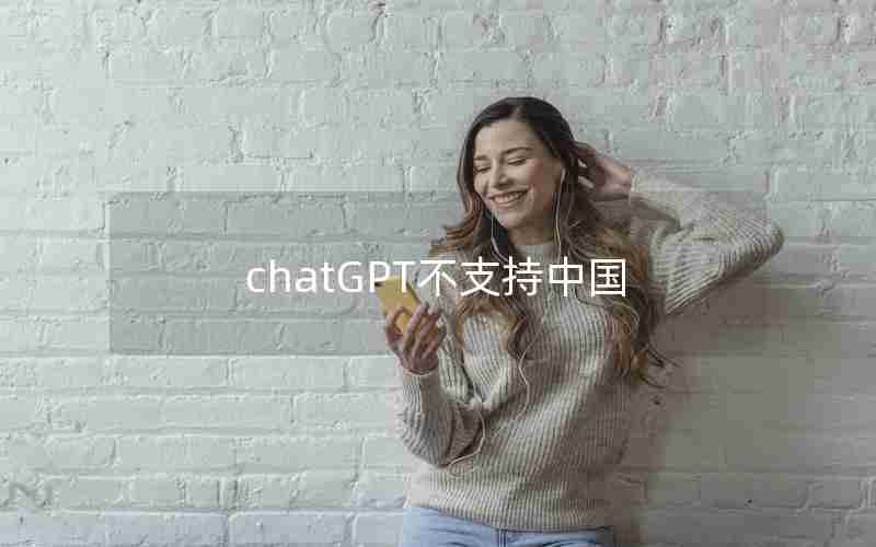 chatGPT不支持中国 chatGPT不支持中国
