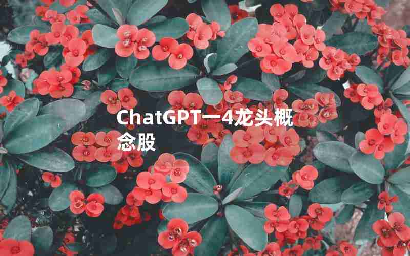 ChatGPT一4龙头概念股 ChatGPT一4龙头概念股