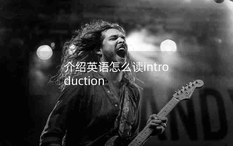 介绍英语怎么读introduction 介绍英语怎么读introduction