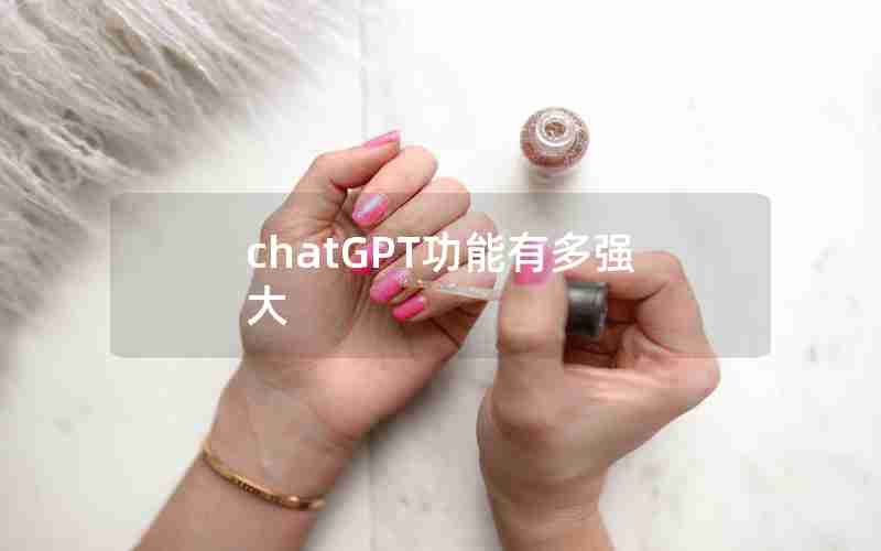 chatGPT功能有多强大 chatGPT功能有多强大