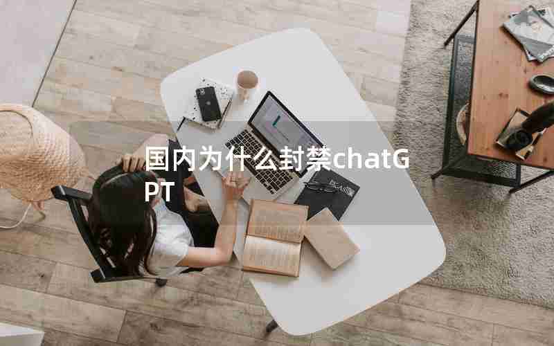 国内为什么封禁chatGPT 国内为什么封禁chatGPT