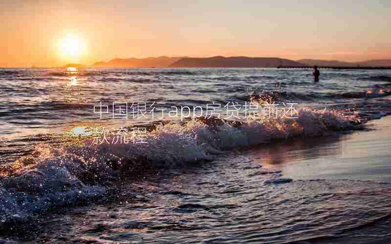 中国银行app房贷提前还款流程 中国银行app房贷提前还款流程