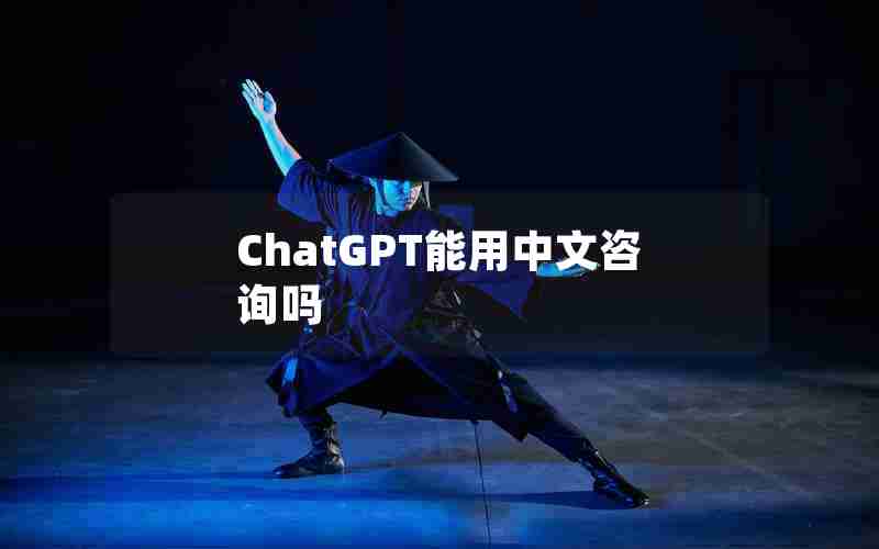 ChatGPT能用中文咨询吗 ChatGPT能用中文咨询吗