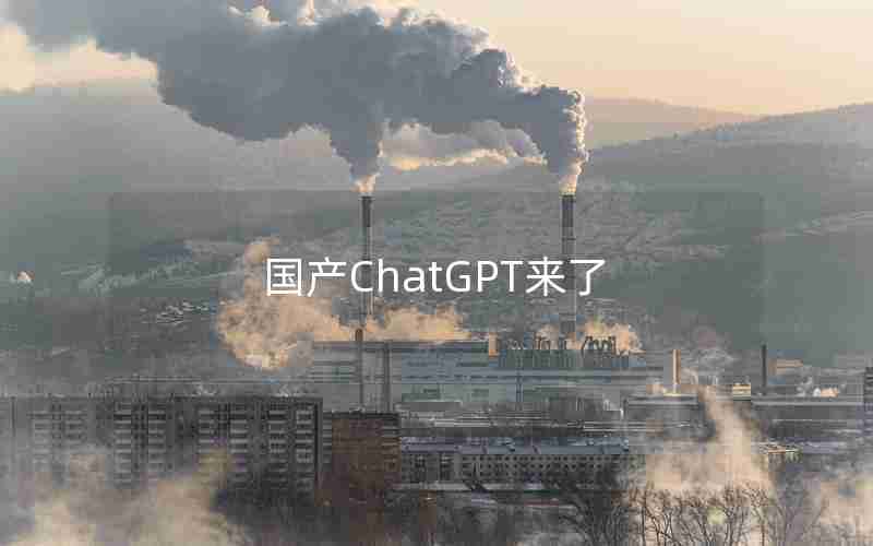 国产ChatGPT来了 国产ChatGPT来了