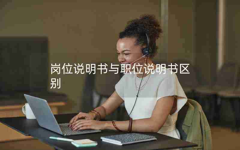 岗位说明书与职位说明书区别 岗位说明书与职位说明书区别