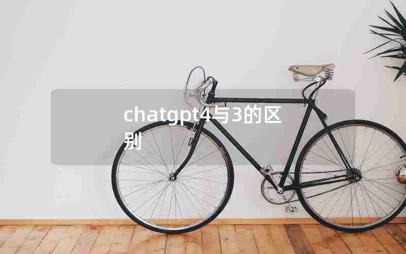 chatgpt4与3的区别 chatgpt4与3的区别