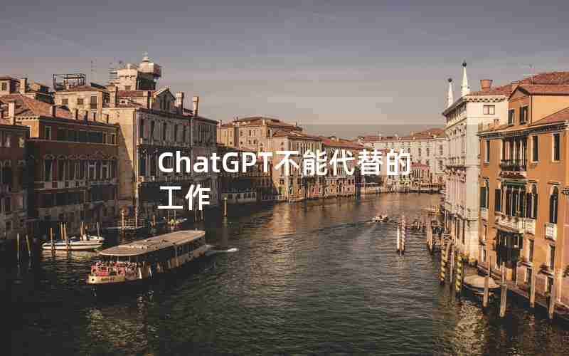 ChatGPT不能代替的工作 ChatGPT不能代替的工作