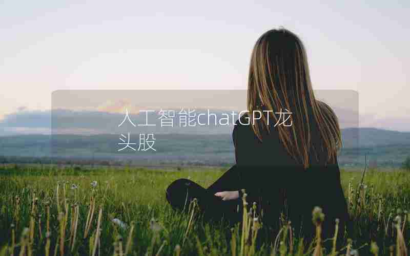 人工智能chatGPT龙头股 人工智能chatGPT龙头股