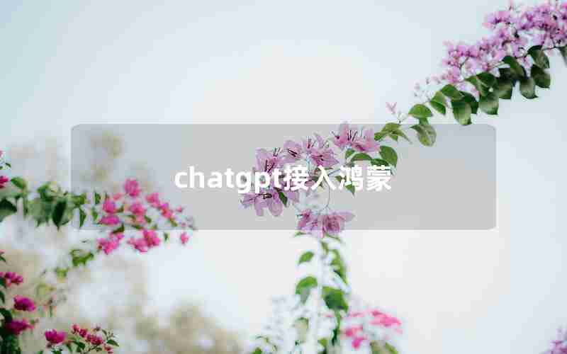 chatgpt接入鸿蒙 chatgpt接入鸿蒙