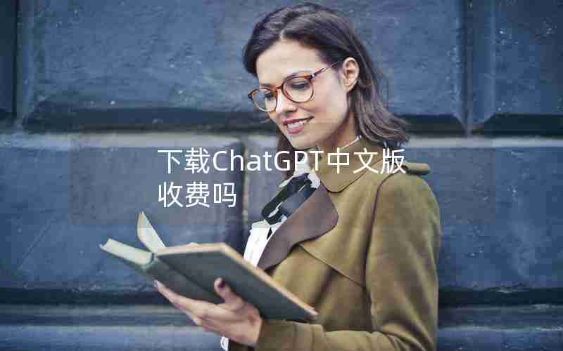 下载ChatGPT中文版收费吗 下载ChatGPT中文版收费吗