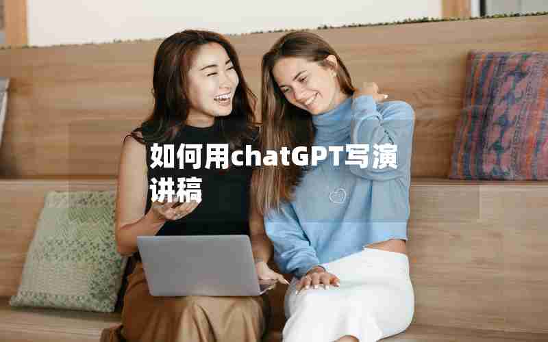 如何用chatGPT写演讲稿 如何用chatGPT写演讲稿
