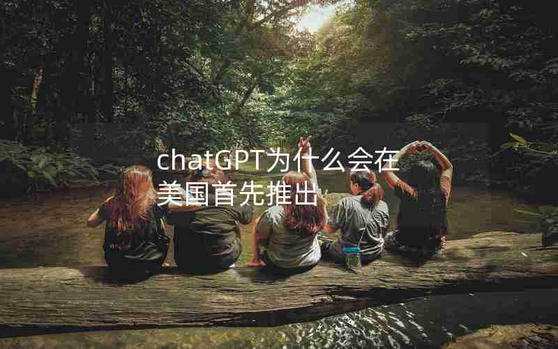 chatGPT为什么会在美国首先推出 chatGPT为什么会在美国首先推出