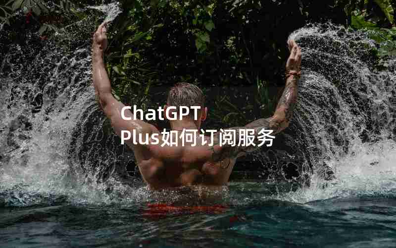 ChatGPT Plus如何订阅服务 ChatGPT Plus如何订阅服务
