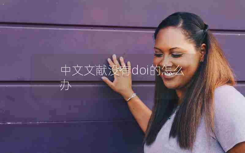 中文文献没有doi的怎么办 中文文献没有doi的怎么办