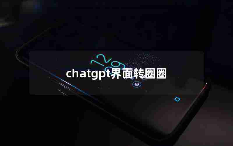 chatgpt界面转圈圈 chatgpt界面转圈圈