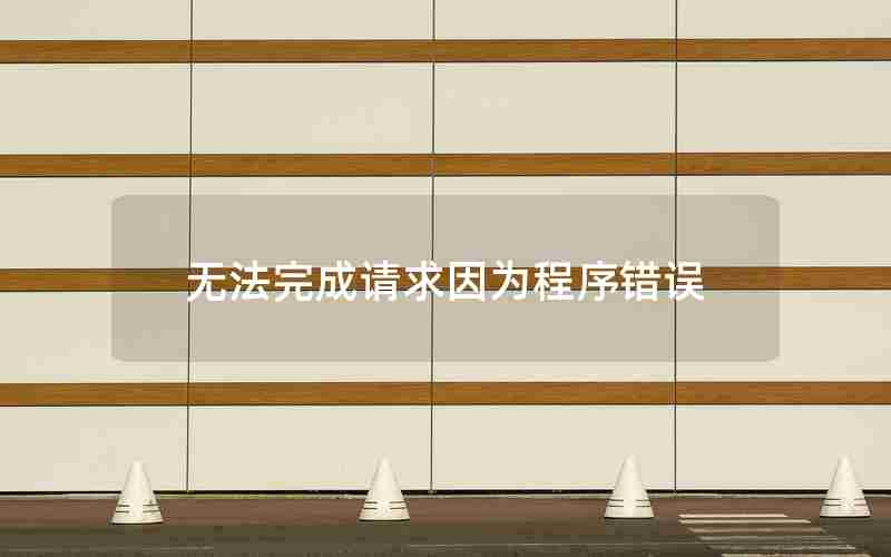无法完成请求因为程序错误 无法完成请求因为程序错误