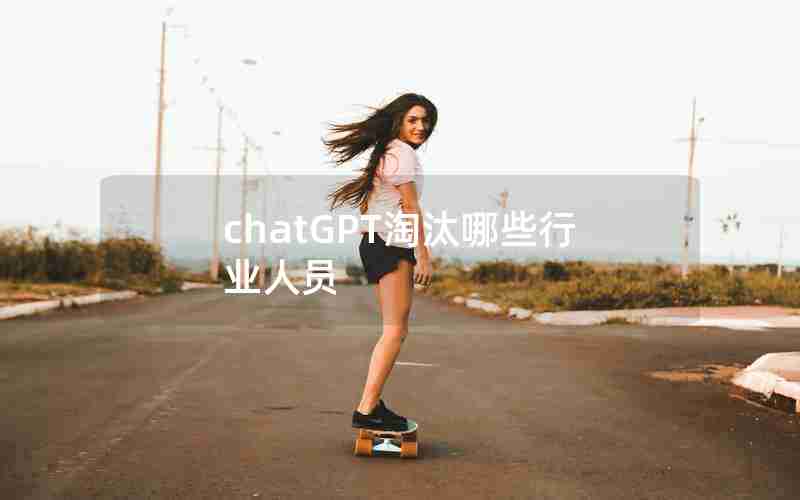 chatGPT淘汰哪些行业人员 chatGPT淘汰哪些行业人员