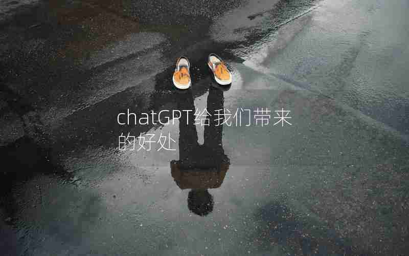 chatGPT给我们带来的好处 chatGPT给我们带来的好处