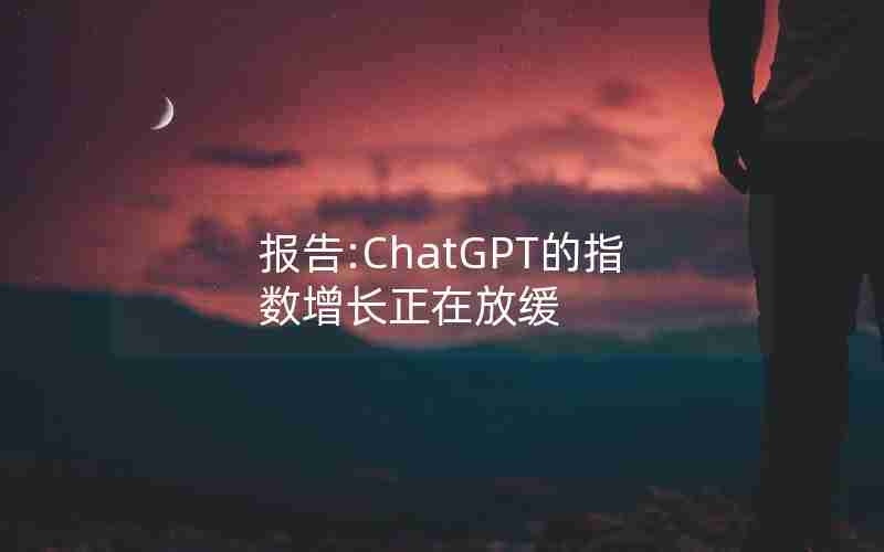 报告:ChatGPT的指数增长正在放缓