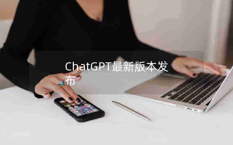 ChatGPT最新版本发布 ChatGPT最新版本发布